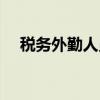 税务外勤人员（关于税务外勤人员介绍）