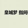 皇城梦 指间砂（关于皇城梦 指间砂介绍）