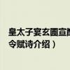 皇太子宴玄圃宣猷堂有令赋诗（关于皇太子宴玄圃宣猷堂有令赋诗介绍）