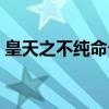 皇天之不纯命兮（关于皇天之不纯命兮介绍）