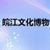 皖江文化博物馆(关于皖江文化博物馆介绍) 皖江文化博物馆(关于皖江文化博物馆介绍)