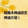 皖南木榨油技艺 芜湖木榨油（关于皖南木榨油技艺 芜湖木榨油介绍）