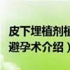 皮下埋植剂植入避孕术（关于皮下埋植剂植入避孕术介绍）