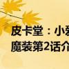 皮卡堂:小爱魔装第2话(关于皮卡堂:小爱魔装第2话介绍) 皮卡堂:小爱魔装第2话(关于皮卡堂:小爱魔装第2话介绍)