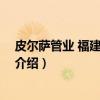 皮尔萨管业 福建有限公司（关于皮尔萨管业 福建有限公司介绍）