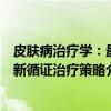 皮肤病治疗学：最新循证治疗策略（关于皮肤病治疗学：最新循证治疗策略介绍）