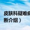 皮肤科疑难病例诊断(关于皮肤科疑难病例诊断介绍) 皮肤科疑难病例诊断(关于皮肤科疑难病例诊断介绍)