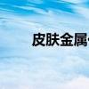 皮肤金属化（关于皮肤金属化介绍）