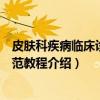 皮肤科疾病临床诊疗规范教程（关于皮肤科疾病临床诊疗规范教程介绍）