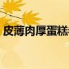 皮薄肉厚蛋糕卷（关于皮薄肉厚蛋糕卷介绍）