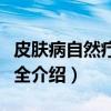 皮肤病自然疗法大全（关于皮肤病自然疗法大全介绍）
