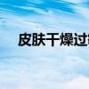皮肤干燥过敏(关于皮肤干燥过敏介绍) 皮肤干燥过敏(关于皮肤干燥过敏介绍)