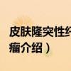 皮肤隆突性纤维肉瘤（关于皮肤隆突性纤维肉瘤介绍）