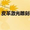 皮革激光雕刻机（关于皮革激光雕刻机介绍）
