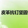 皮革抗钉坚固性（关于皮革抗钉坚固性介绍）