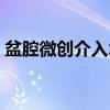 盆腔微创介入术（关于盆腔微创介入术介绍）