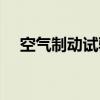 空气制动试验（关于空气制动试验介绍）