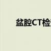 盆腔CT检查（关于盆腔CT检查介绍）
