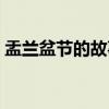 盂兰盆节的故事(关于盂兰盆节的故事介绍) 盂兰盆节的故事(关于盂兰盆节的故事介绍)