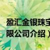 盈汇金银珠宝有限公司（关于盈汇金银珠宝有限公司介绍）