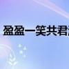 盈盈一笑共君游（关于盈盈一笑共君游介绍）
