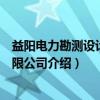 益阳电力勘测设计院有限公司（关于益阳电力勘测设计院有限公司介绍）