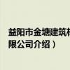 益阳市金塘建筑材料有限公司（关于益阳市金塘建筑材料有限公司介绍）