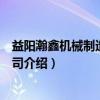 益阳瀚鑫机械制造有限公司(关于益阳瀚鑫机械制造有限公司介绍) 益阳瀚鑫机械制造有限公司(关于益阳瀚鑫机械制造有限公司介绍)