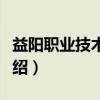 益阳职业技术学院（关于益阳职业技术学院介绍）