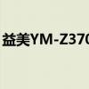 益美YM-Z370E（关于益美YM-Z370E介绍）