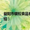 益阳市银松食品有限公司（关于益阳市银松食品有限公司介绍）