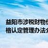 益阳市涉税财物价格认定管理办法（关于益阳市涉税财物价格认定管理办法介绍）
