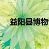 益阳县博物馆（关于益阳县博物馆介绍）