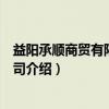 益阳承顺商贸有限责任公司（关于益阳承顺商贸有限责任公司介绍）