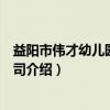 益阳市伟才幼儿园有限公司（关于益阳市伟才幼儿园有限公司介绍）
