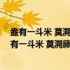 盎有一斗米 莫溯藤峡水;囊有一陌钱 莫上府江船(关于盎有一斗米 莫溯藤峡水;囊有一陌钱 莫上府江船介绍) 盎有一斗米 莫溯藤峡水;囊有一陌钱 莫上府江船(关于盎有一斗米 莫溯藤峡水;囊有一陌钱 莫上府江船介绍)