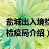 盐城出入境检验检疫局（关于盐城出入境检验检疫局介绍）