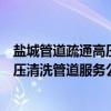 盐城管道疏通高压清洗管道服务公司（关于盐城管道疏通高压清洗管道服务公司介绍）