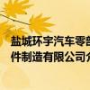 盐城环宇汽车零部件制造有限公司（关于盐城环宇汽车零部件制造有限公司介绍）