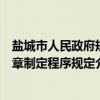 盐城市人民政府规章制定程序规定（关于盐城市人民政府规章制定程序规定介绍）