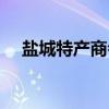 盐城特产商会（关于盐城特产商会介绍）
