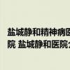 盐城静和精神病医院 盐城静和医院（关于盐城静和精神病医院 盐城静和医院介绍）