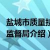 盐城市质量技术监督局（关于盐城市质量技术监督局介绍）