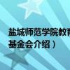 盐城师范学院教育发展基金会（关于盐城师范学院教育发展基金会介绍）