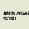 盐城幼儿师范高等专科学校（关于盐城幼儿师范高等专科学校介绍）