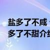 盐多了不咸 话多了不甜（关于盐多了不咸 话多了不甜介绍）