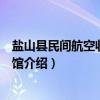 盐山县民间航空收藏博物馆（关于盐山县民间航空收藏博物馆介绍）