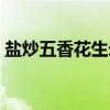 盐炒五香花生米（关于盐炒五香花生米介绍）