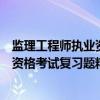 监理工程师执业资格考试复习题精选（关于监理工程师执业资格考试复习题精选介绍）
