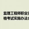 监理工程师职业资格考试实施办法（关于监理工程师职业资格考试实施办法介绍）